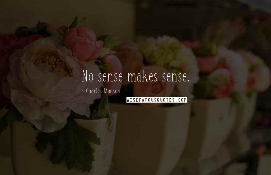 Charles Manson Quotes: No sense makes sense.