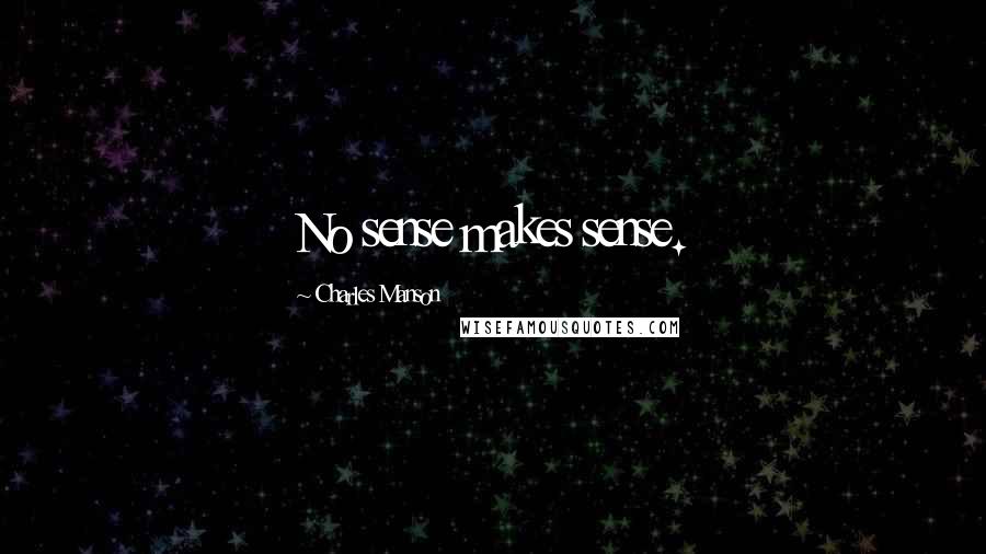 Charles Manson Quotes: No sense makes sense.