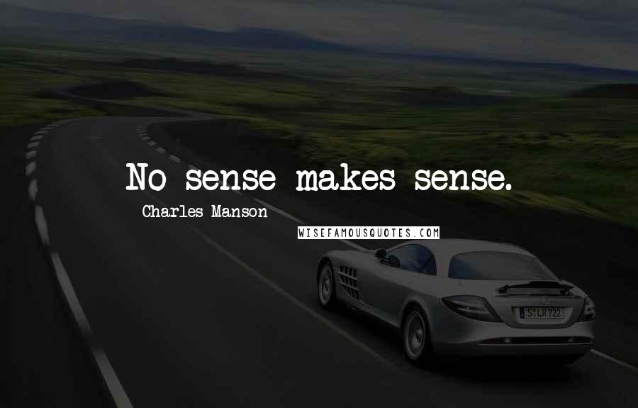 Charles Manson Quotes: No sense makes sense.