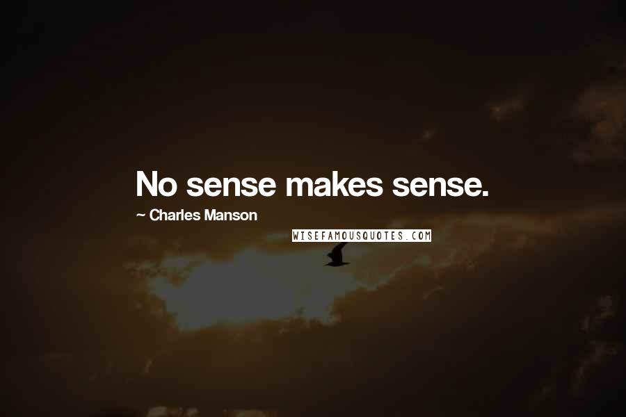 Charles Manson Quotes: No sense makes sense.
