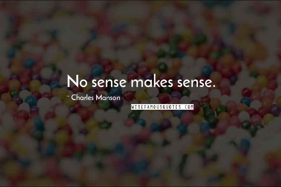 Charles Manson Quotes: No sense makes sense.