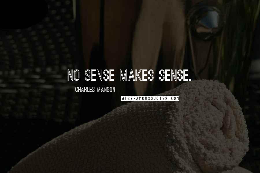 Charles Manson Quotes: No sense makes sense.