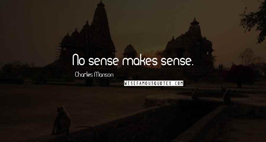 Charles Manson Quotes: No sense makes sense.