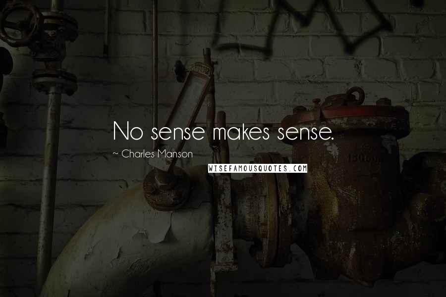 Charles Manson Quotes: No sense makes sense.