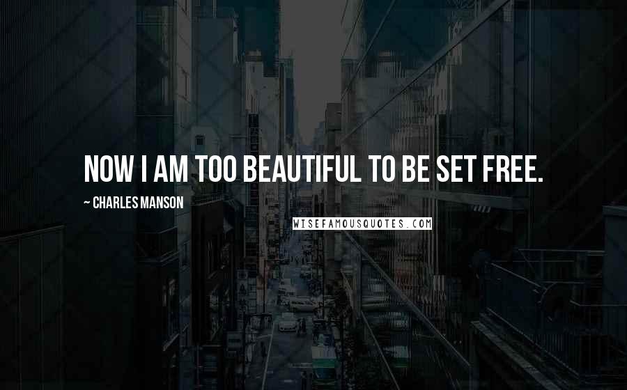 Charles Manson Quotes: Now I am too beautiful to be set free.