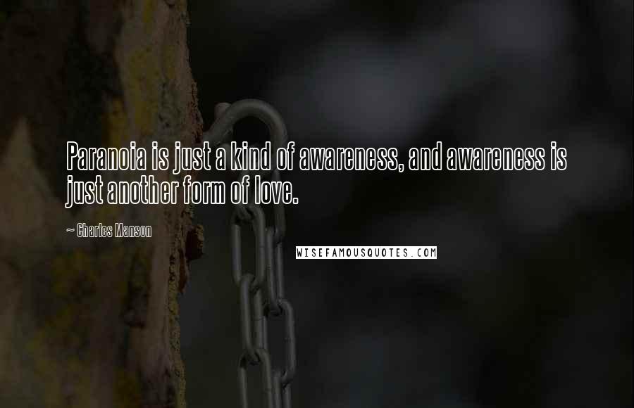 Charles Manson Quotes: Paranoia is just a kind of awareness, and awareness is just another form of love.