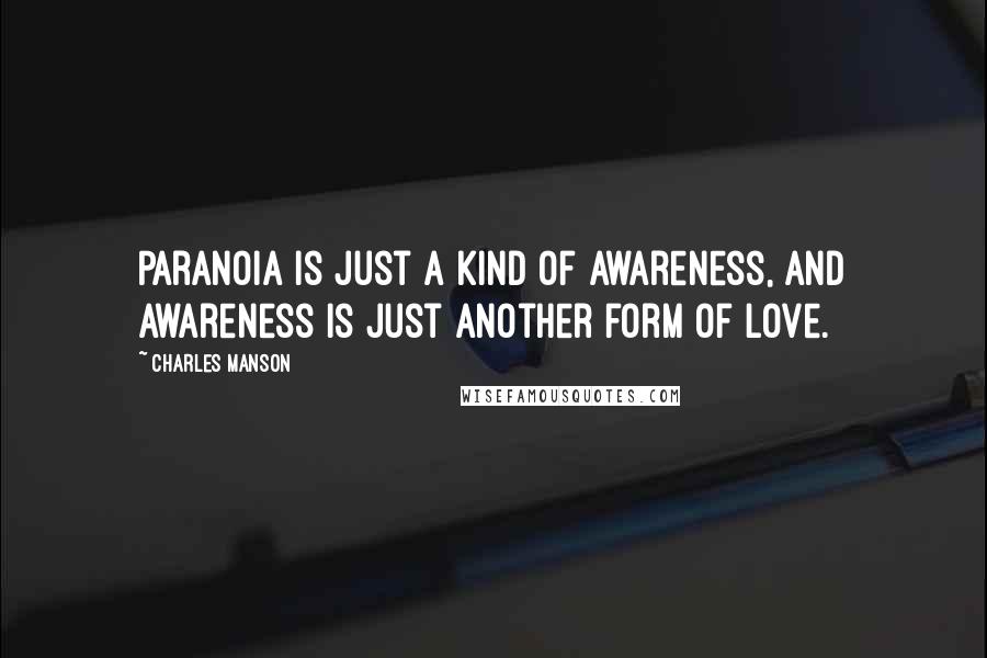 Charles Manson Quotes: Paranoia is just a kind of awareness, and awareness is just another form of love.