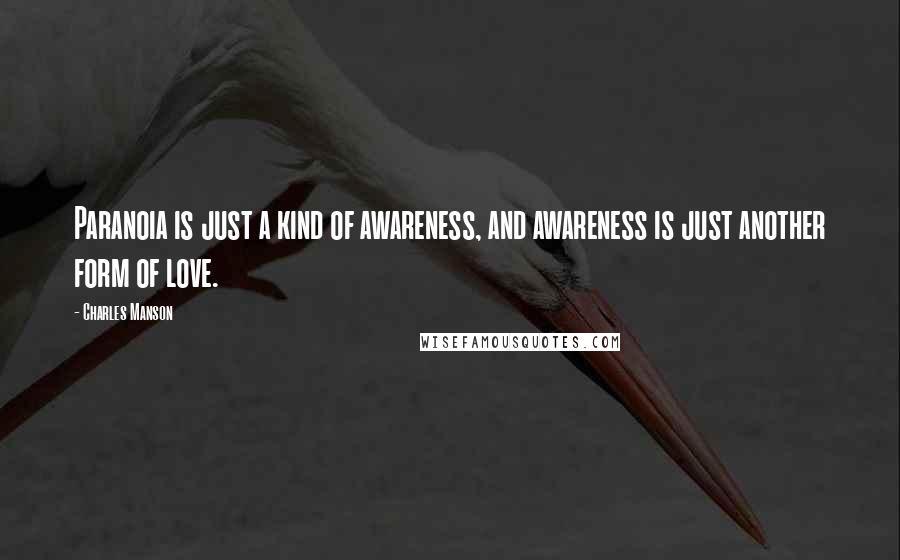 Charles Manson Quotes: Paranoia is just a kind of awareness, and awareness is just another form of love.