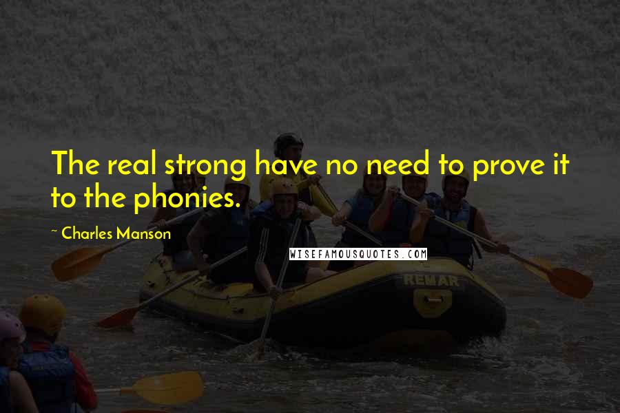 Charles Manson Quotes: The real strong have no need to prove it to the phonies.