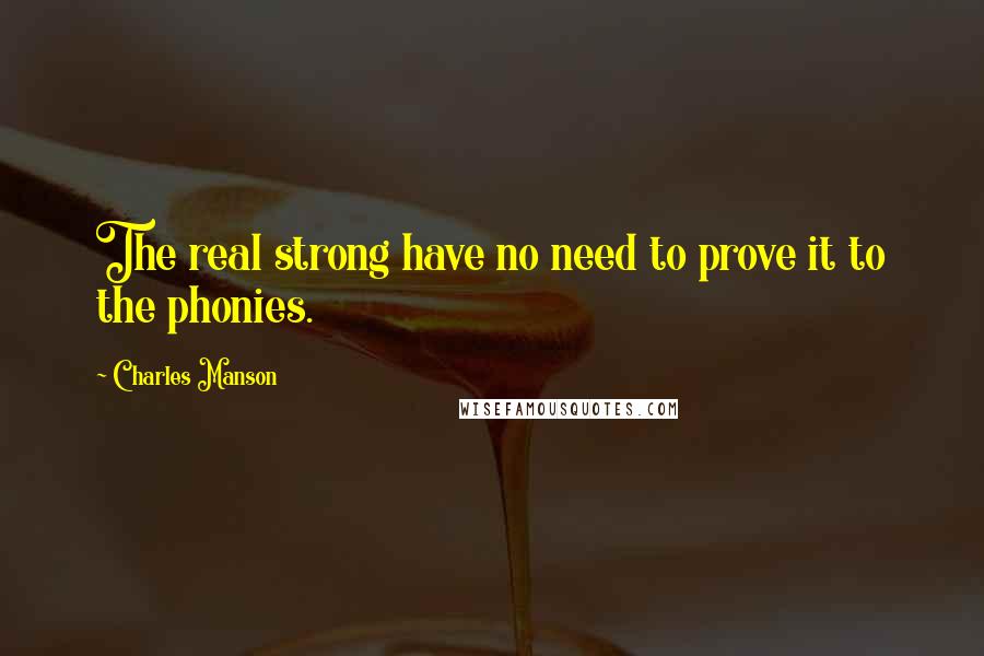 Charles Manson Quotes: The real strong have no need to prove it to the phonies.