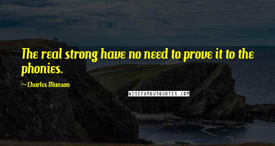 Charles Manson Quotes: The real strong have no need to prove it to the phonies.