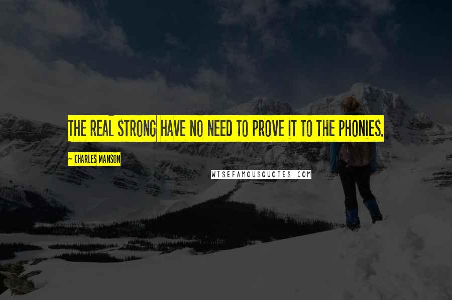 Charles Manson Quotes: The real strong have no need to prove it to the phonies.