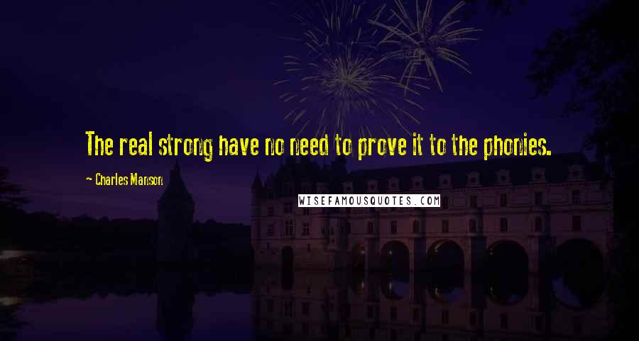 Charles Manson Quotes: The real strong have no need to prove it to the phonies.