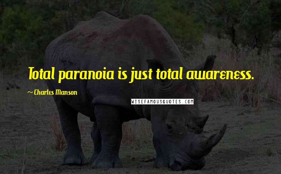Charles Manson Quotes: Total paranoia is just total awareness.