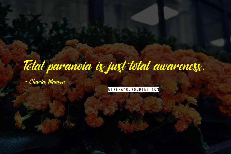 Charles Manson Quotes: Total paranoia is just total awareness.