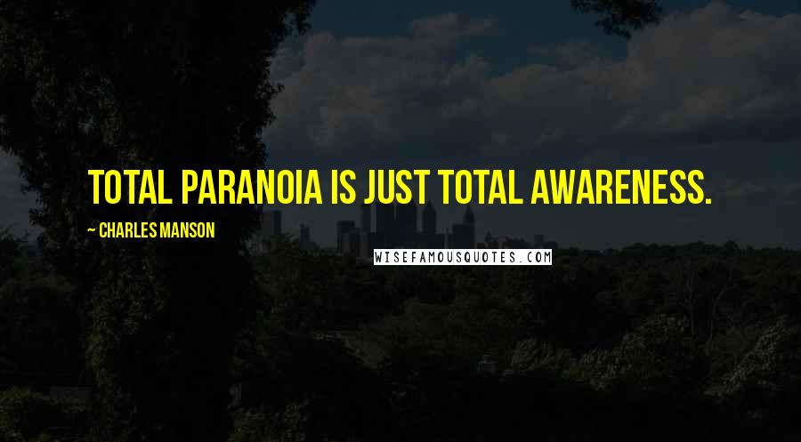 Charles Manson Quotes: Total paranoia is just total awareness.