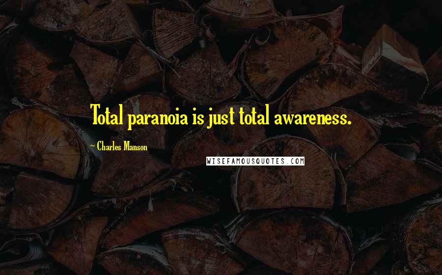 Charles Manson Quotes: Total paranoia is just total awareness.