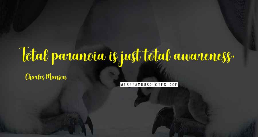 Charles Manson Quotes: Total paranoia is just total awareness.