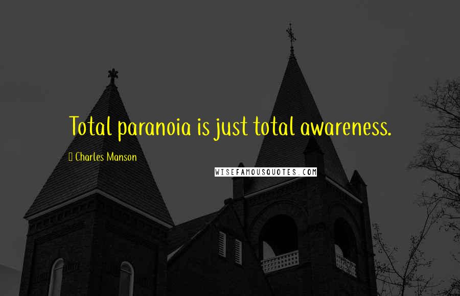 Charles Manson Quotes: Total paranoia is just total awareness.