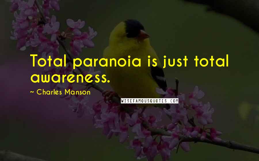 Charles Manson Quotes: Total paranoia is just total awareness.