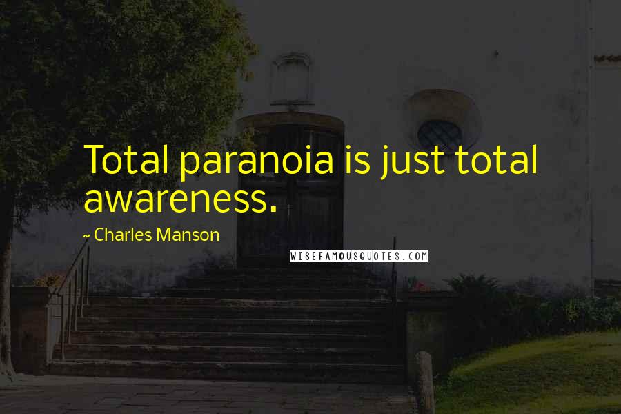 Charles Manson Quotes: Total paranoia is just total awareness.