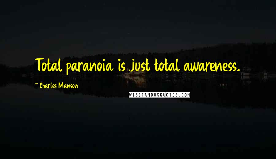 Charles Manson Quotes: Total paranoia is just total awareness.