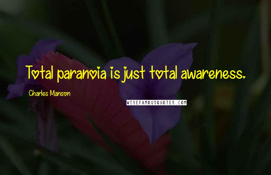 Charles Manson Quotes: Total paranoia is just total awareness.