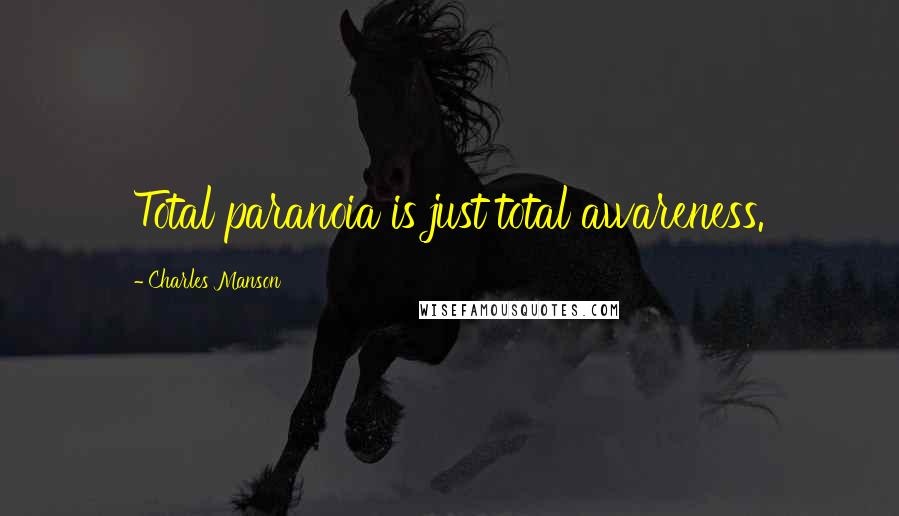 Charles Manson Quotes: Total paranoia is just total awareness.