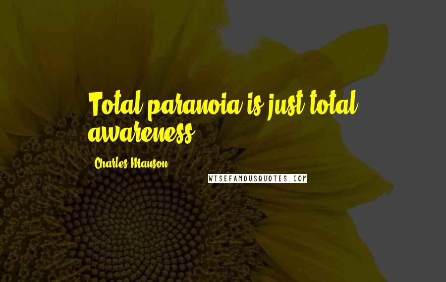 Charles Manson Quotes: Total paranoia is just total awareness.