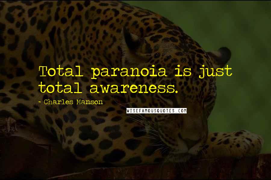 Charles Manson Quotes: Total paranoia is just total awareness.