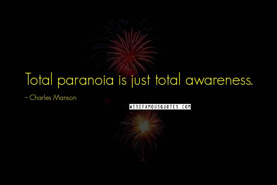 Charles Manson Quotes: Total paranoia is just total awareness.