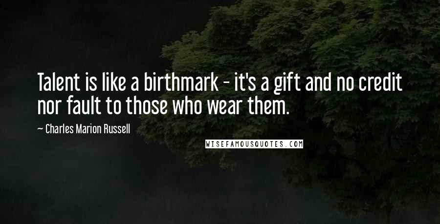 Charles Marion Russell Quotes: Talent is like a birthmark - it's a gift and no credit nor fault to those who wear them.