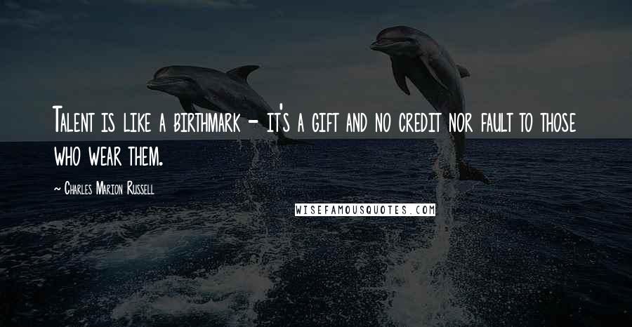 Charles Marion Russell Quotes: Talent is like a birthmark - it's a gift and no credit nor fault to those who wear them.