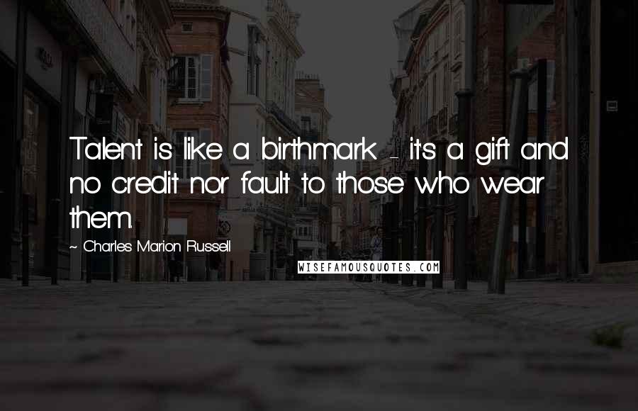 Charles Marion Russell Quotes: Talent is like a birthmark - it's a gift and no credit nor fault to those who wear them.
