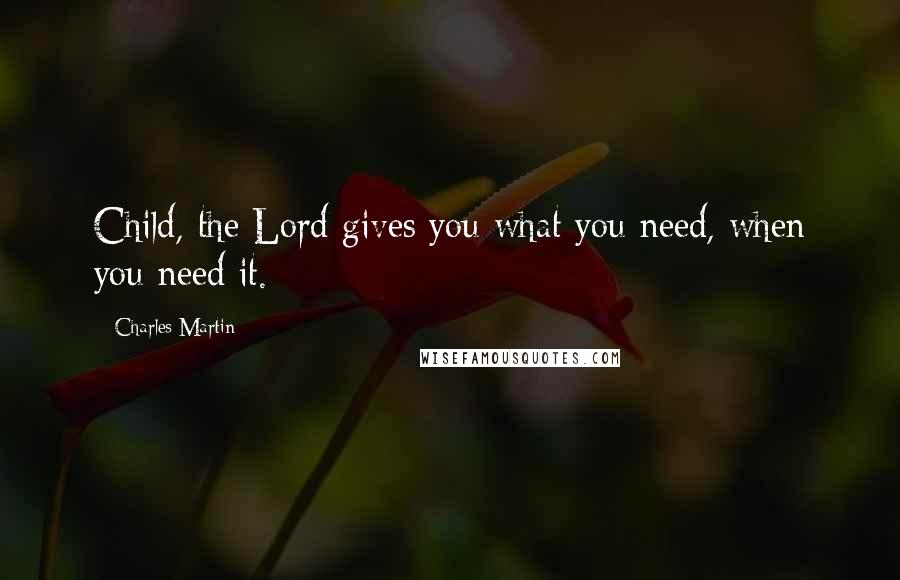 Charles Martin Quotes: Child, the Lord gives you what you need, when you need it.