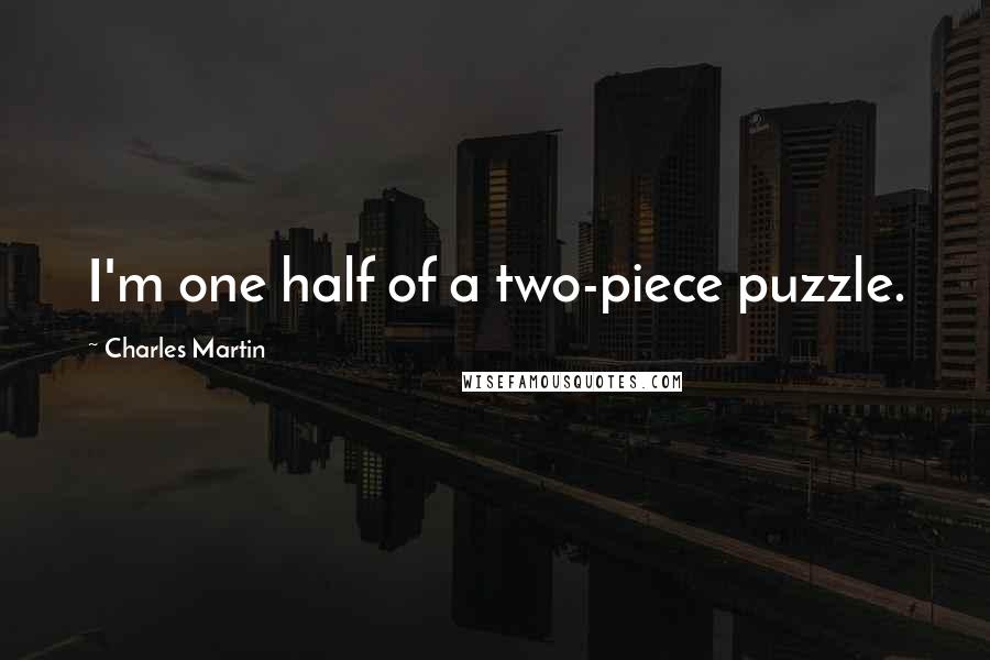 Charles Martin Quotes: I'm one half of a two-piece puzzle.