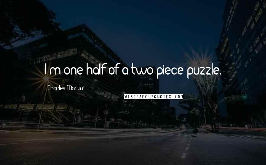 Charles Martin Quotes: I'm one half of a two-piece puzzle.