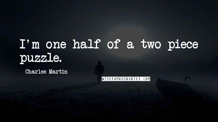 Charles Martin Quotes: I'm one half of a two-piece puzzle.