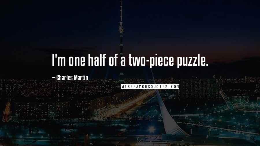 Charles Martin Quotes: I'm one half of a two-piece puzzle.