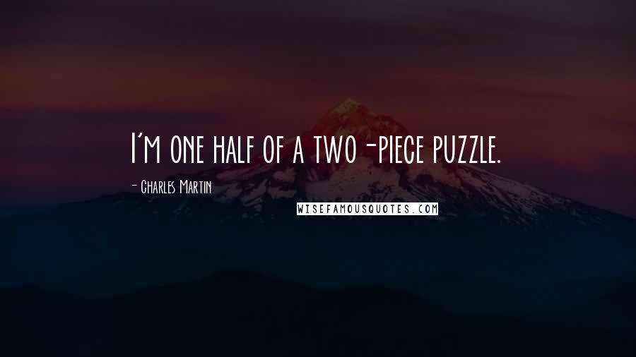 Charles Martin Quotes: I'm one half of a two-piece puzzle.