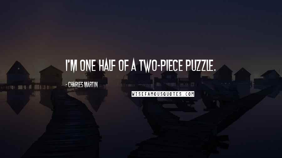 Charles Martin Quotes: I'm one half of a two-piece puzzle.