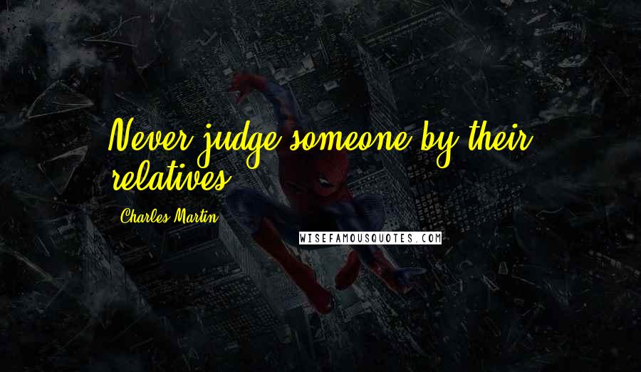 Charles Martin Quotes: Never judge someone by their relatives.