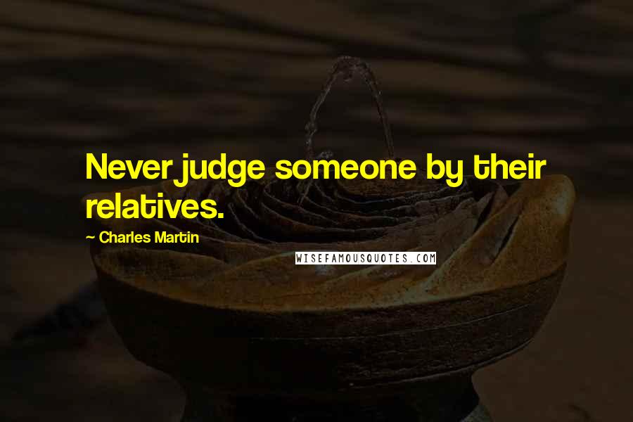 Charles Martin Quotes: Never judge someone by their relatives.