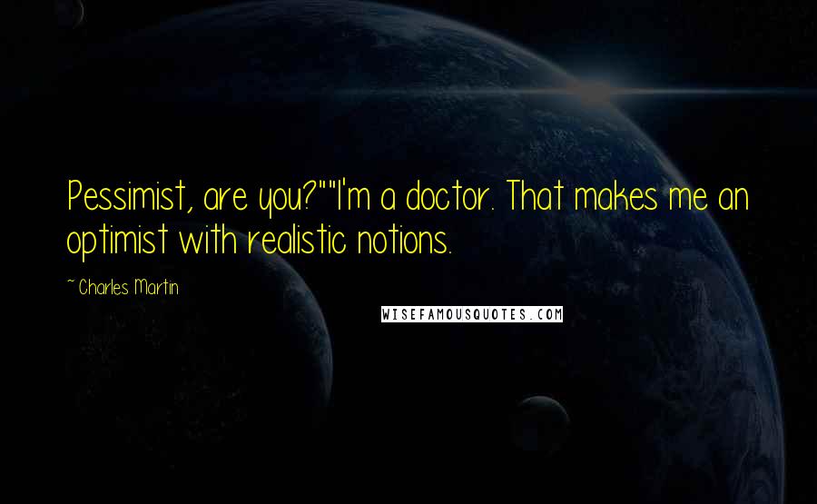 Charles Martin Quotes: Pessimist, are you?""I'm a doctor. That makes me an optimist with realistic notions.
