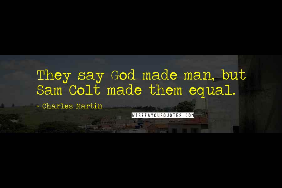 Charles Martin Quotes: They say God made man, but Sam Colt made them equal.