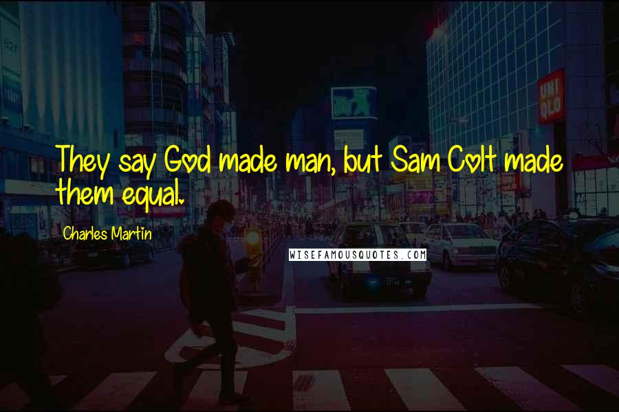 Charles Martin Quotes: They say God made man, but Sam Colt made them equal.