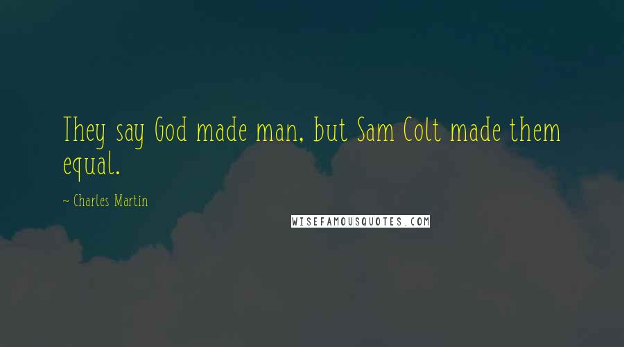 Charles Martin Quotes: They say God made man, but Sam Colt made them equal.