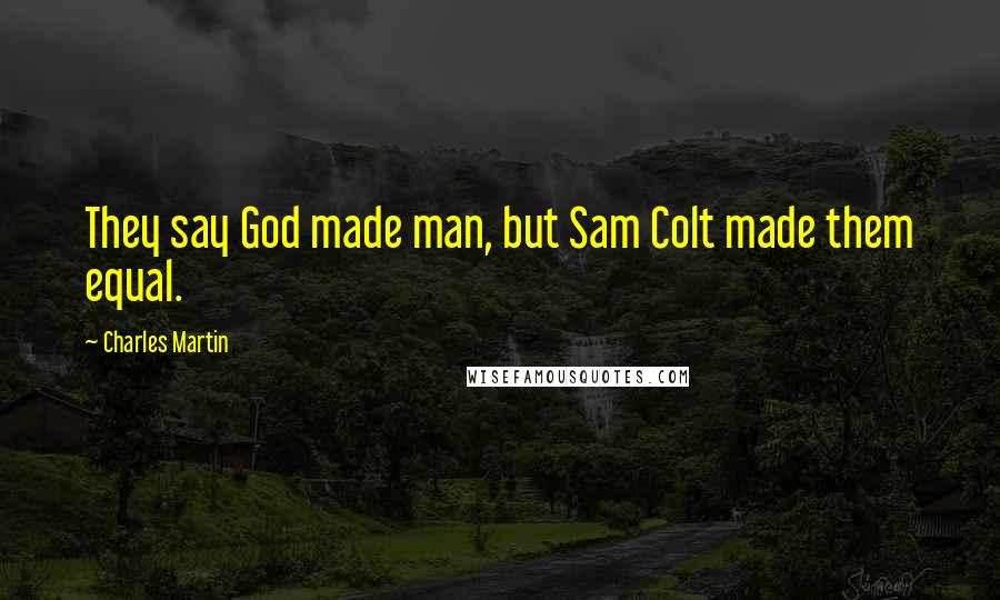 Charles Martin Quotes: They say God made man, but Sam Colt made them equal.