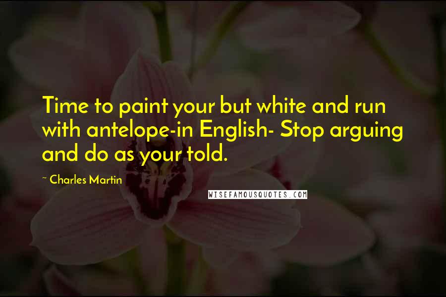 Charles Martin Quotes: Time to paint your but white and run with antelope-in English- Stop arguing and do as your told.