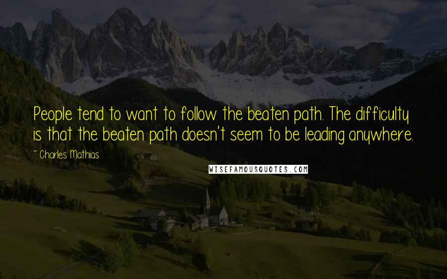 Charles Mathias Quotes: People tend to want to follow the beaten path. The difficulty is that the beaten path doesn't seem to be leading anywhere.